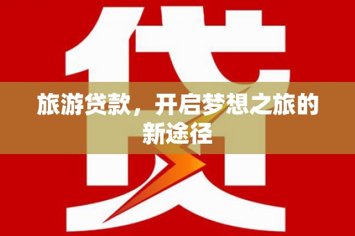 银川旅游贷款，开启梦想之旅的新途径
