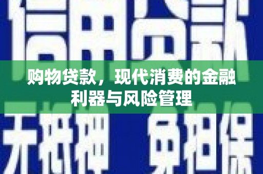 银川购物贷款，现代消费的金融利器与风险管理