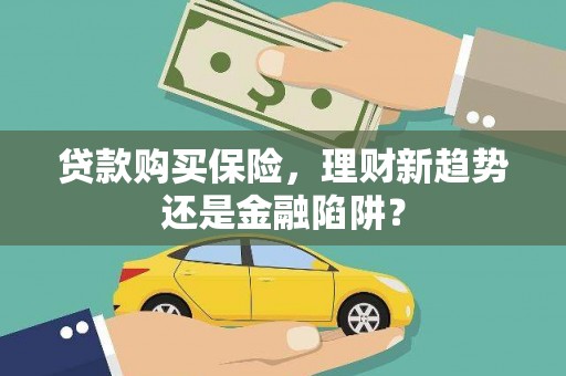 银川贷款购买保险，理财新趋势还是金融陷阱？