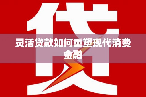 银川灵活贷款如何重塑现代消费金融