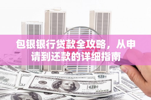 银川包银银行贷款全攻略，从申请到还款的详细指南