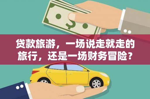 银川贷款旅游，一场说走就走的旅行，还是一场财务冒险？