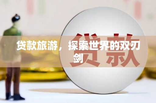 银川贷款旅游，探索世界的双刃剑