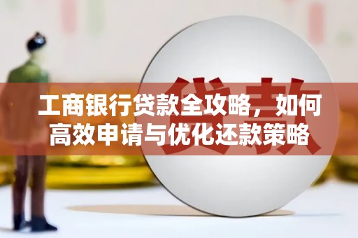 银川工商银行贷款全攻略，如何高效申请与优化还款策略