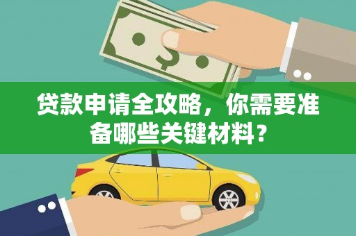 银川贷款申请全攻略，你需要准备哪些关键材料？