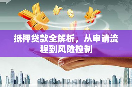 银川抵押贷款全解析，从申请流程到风险控制