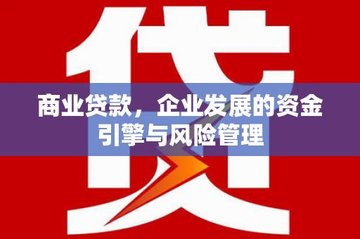 银川商业贷款，企业发展的资金引擎与风险管理