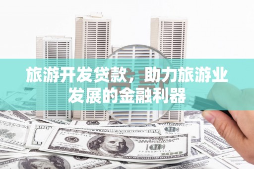 银川旅游开发贷款，助力旅游业发展的金融利器