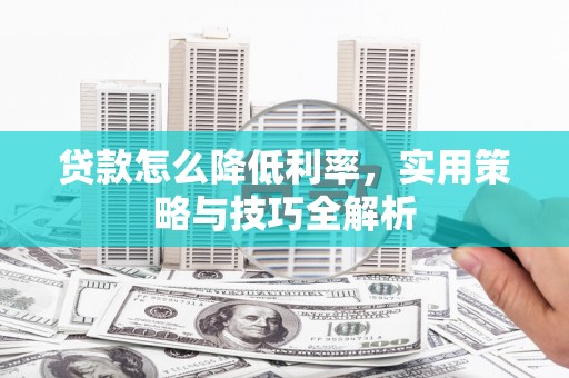 银川贷款怎么降低利率，实用策略与技巧全解析