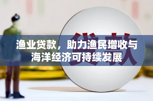 银川渔业贷款，助力渔民增收与海洋经济可持续发展