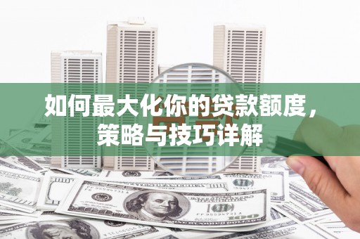 银川如何最大化你的贷款额度，策略与技巧详解