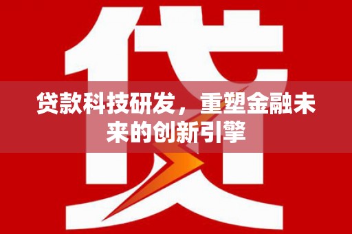 银川贷款科技研发，重塑金融未来的创新引擎