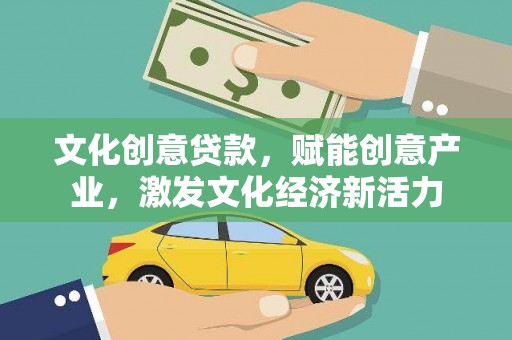 银川文化创意贷款，赋能创意产业，激发文化经济新活力