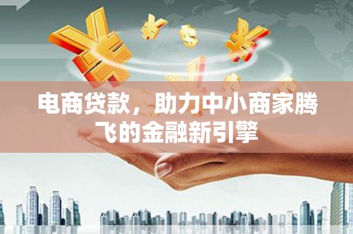 银川电商贷款，助力中小商家腾飞的金融新引擎