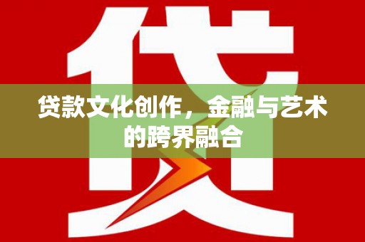 银川贷款文化创作，金融与艺术的跨界融合