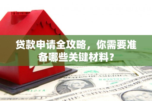 银川贷款申请全攻略，你需要准备哪些关键材料？