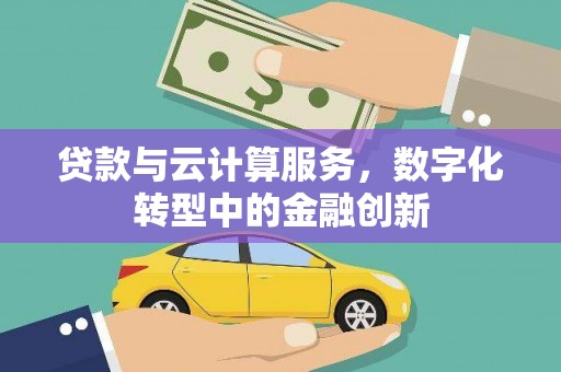 银川贷款与云计算服务，数字化转型中的金融创新