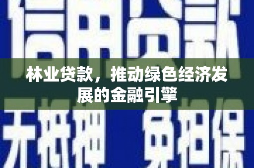 银川林业贷款，推动绿色经济发展的金融引擎