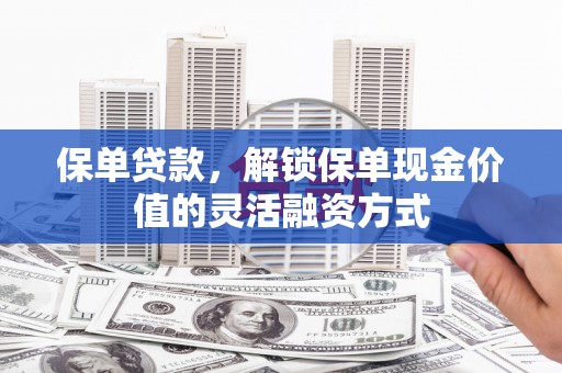 银川保单贷款，解锁保单现金价值的灵活融资方式