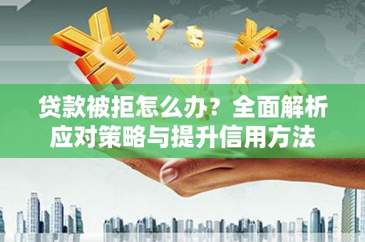 银川贷款被拒怎么办？全面解析应对策略与提升信用方法