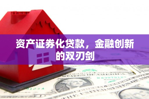 银川资产证券化贷款，金融创新的双刃剑