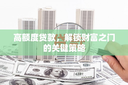 银川高额度贷款，解锁财富之门的关键策略