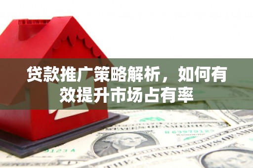 银川贷款推广策略解析，如何有效提升市场占有率
