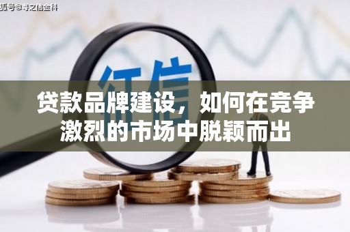 银川贷款品牌建设，如何在竞争激烈的市场中脱颖而出