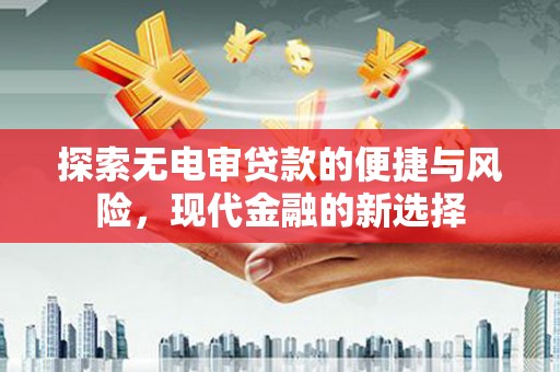 银川探索无电审贷款的便捷与风险，现代金融的新选择