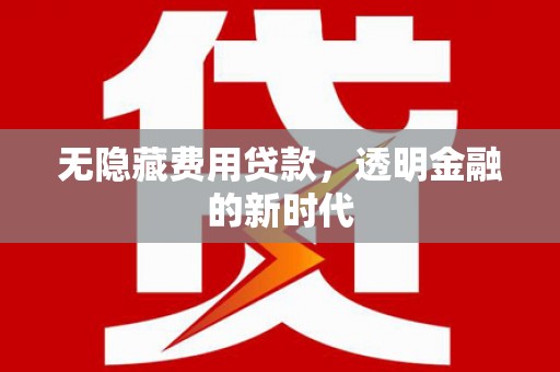 银川无隐藏费用贷款，透明金融的新时代