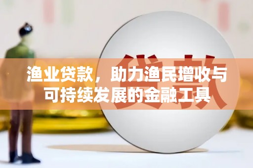 银川渔业贷款，助力渔民增收与可持续发展的金融工具