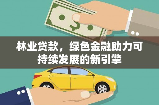 银川林业贷款，绿色金融助力可持续发展的新引擎
