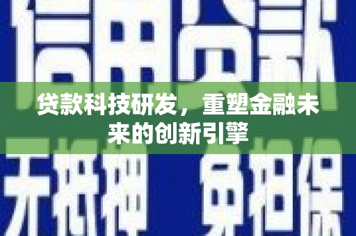 银川贷款科技研发，重塑金融未来的创新引擎