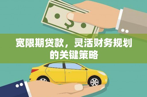 银川宽限期贷款，灵活财务规划的关键策略