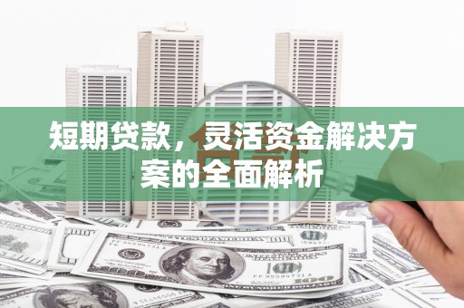 银川短期贷款，灵活资金解决方案的全面解析