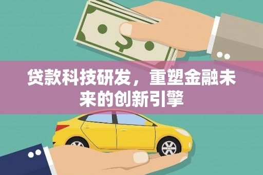 银川贷款科技研发，重塑金融未来的创新引擎