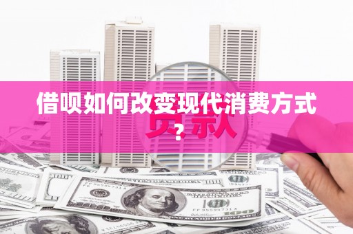 银川借呗如何改变现代消费方式？