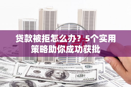 银川贷款被拒怎么办？5个实用策略助你成功获批