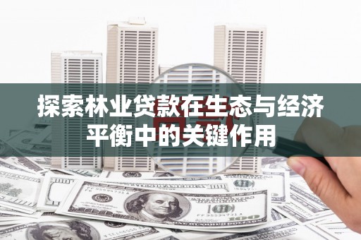 银川探索林业贷款在生态与经济平衡中的关键作用