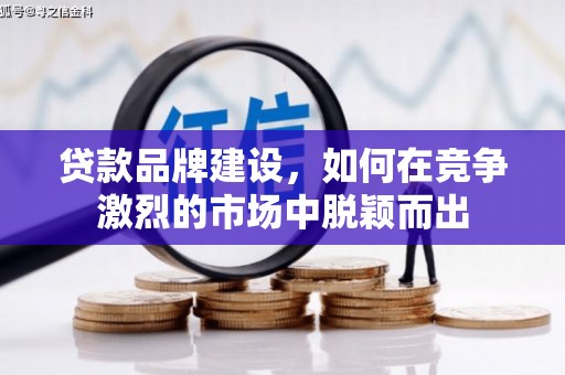 银川贷款品牌建设，如何在竞争激烈的市场中脱颖而出