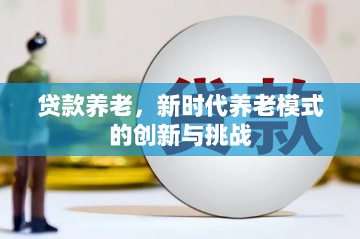 银川贷款养老，新时代养老模式的创新与挑战