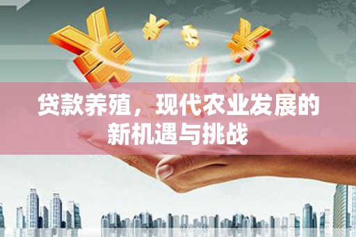 银川贷款养殖，现代农业发展的新机遇与挑战