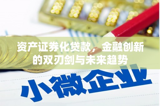 银川资产证券化贷款，金融创新的双刃剑与未来趋势
