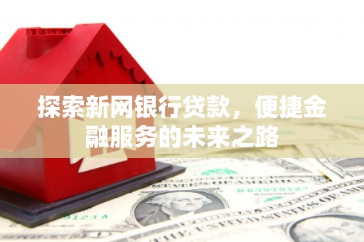 银川探索新网银行贷款，便捷金融服务的未来之路