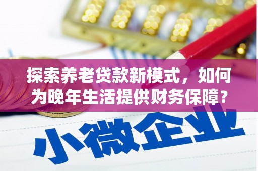 银川探索养老贷款新模式，如何为晚年生活提供财务保障？