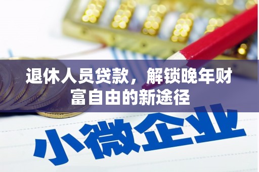 银川退休人员贷款，解锁晚年财富自由的新途径