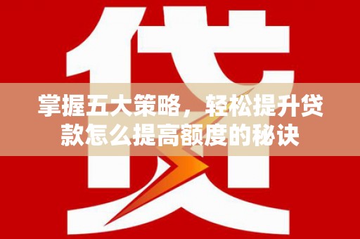 银川掌握五大策略，轻松提升贷款怎么提高额度的秘诀