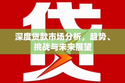 银川深度贷款市场分析，趋势、挑战与未来展望