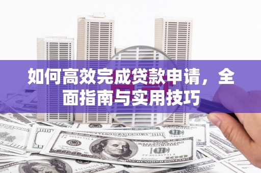 银川如何高效完成贷款申请，全面指南与实用技巧