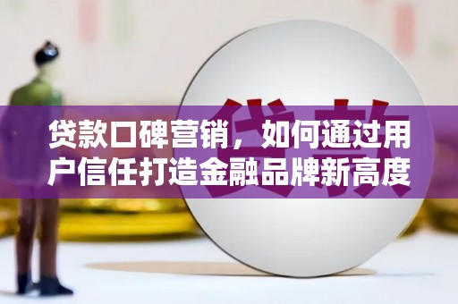 银川贷款口碑营销，如何通过用户信任打造金融品牌新高度